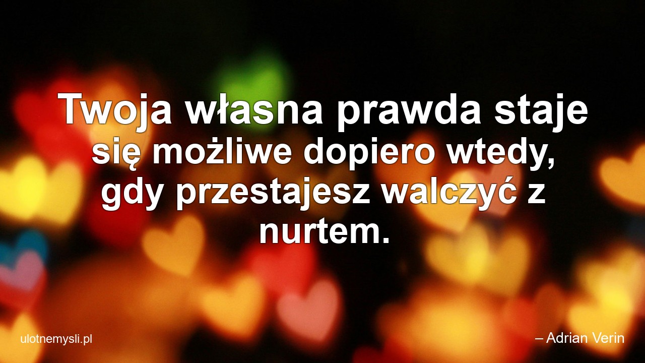 Twoja własna prawda staje się możliwe dopiero wtedy,  gdy przestajesz walczyć z nurtem. - – Adrian Verin