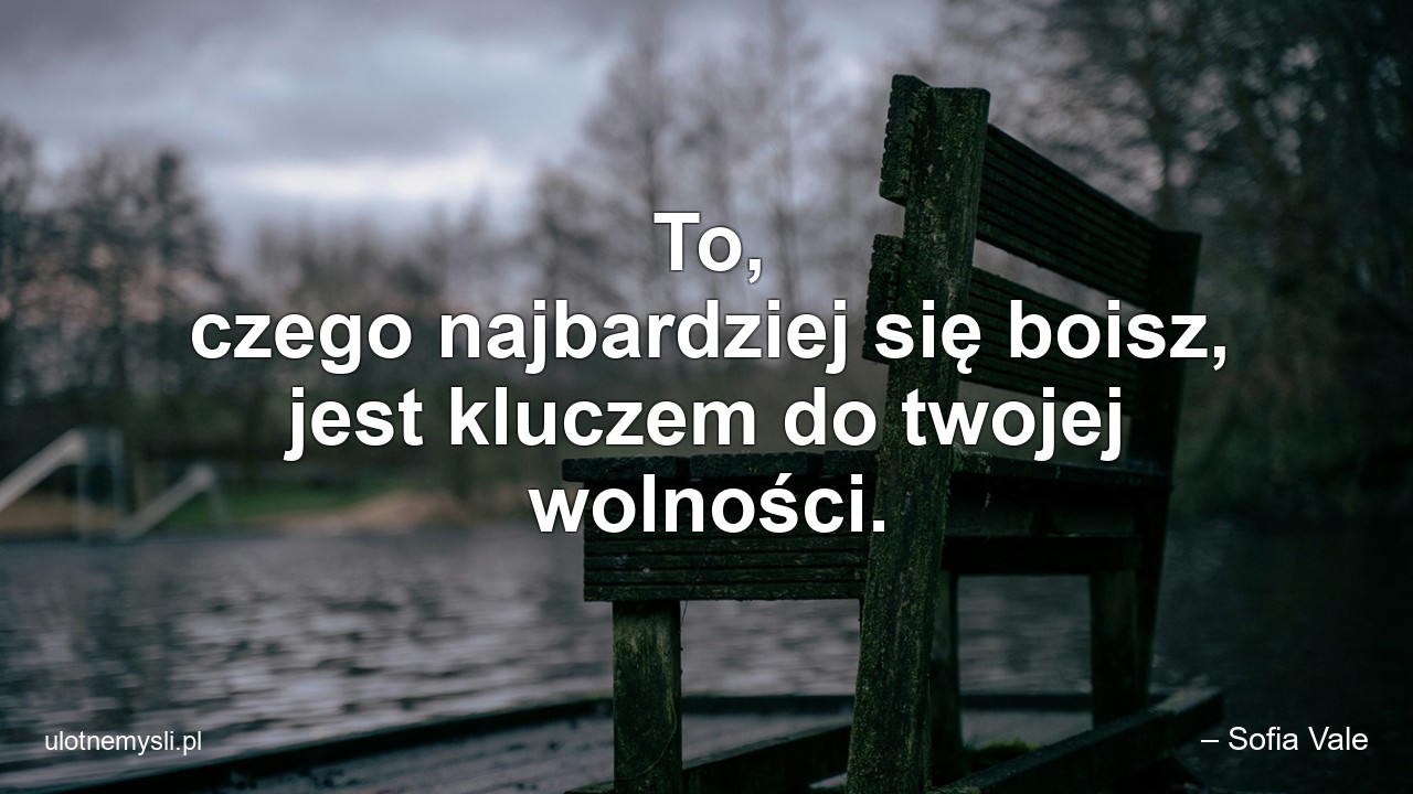 To,  czego najbardziej się boisz,  jest kluczem do twojej wolności.