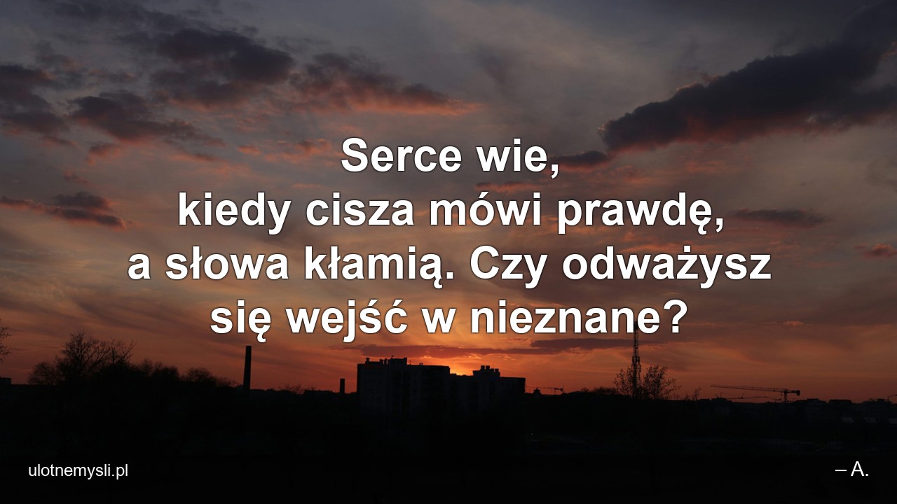Serce wie,  kiedy cisza mówi prawdę,  a słowa kłamią. Czy odważysz się wejść w nieznane?