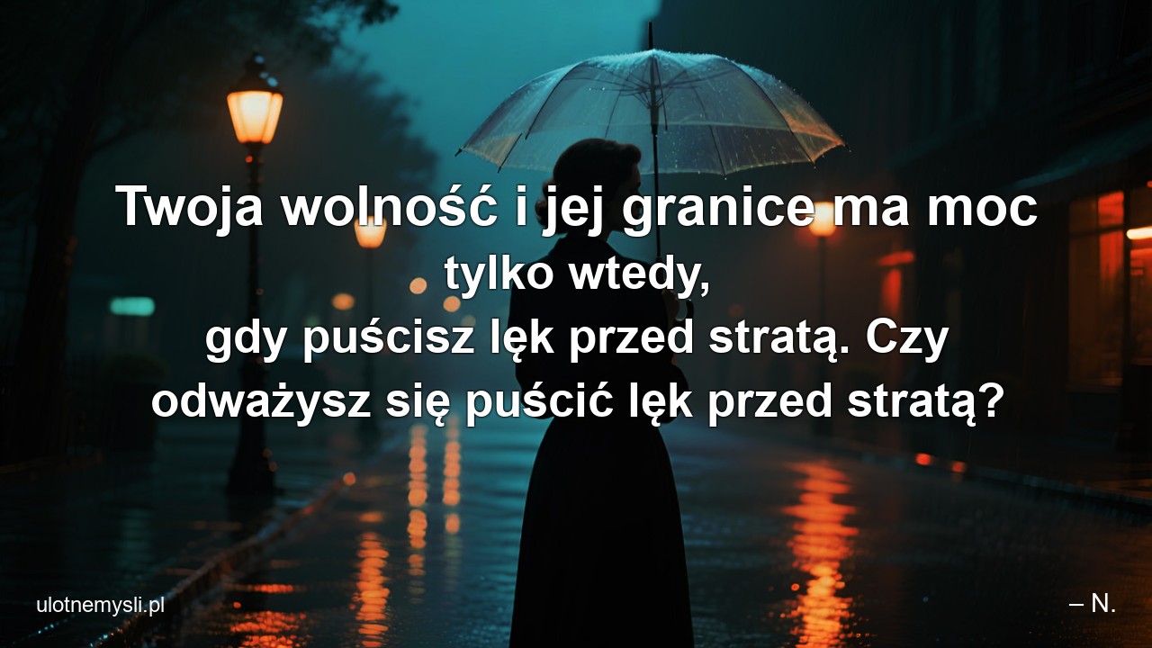 Twoja wolność i jej granice ma moc tylko wtedy,  gdy puścisz lęk przed stratą. Czy odważysz się puścić lęk przed stratą?