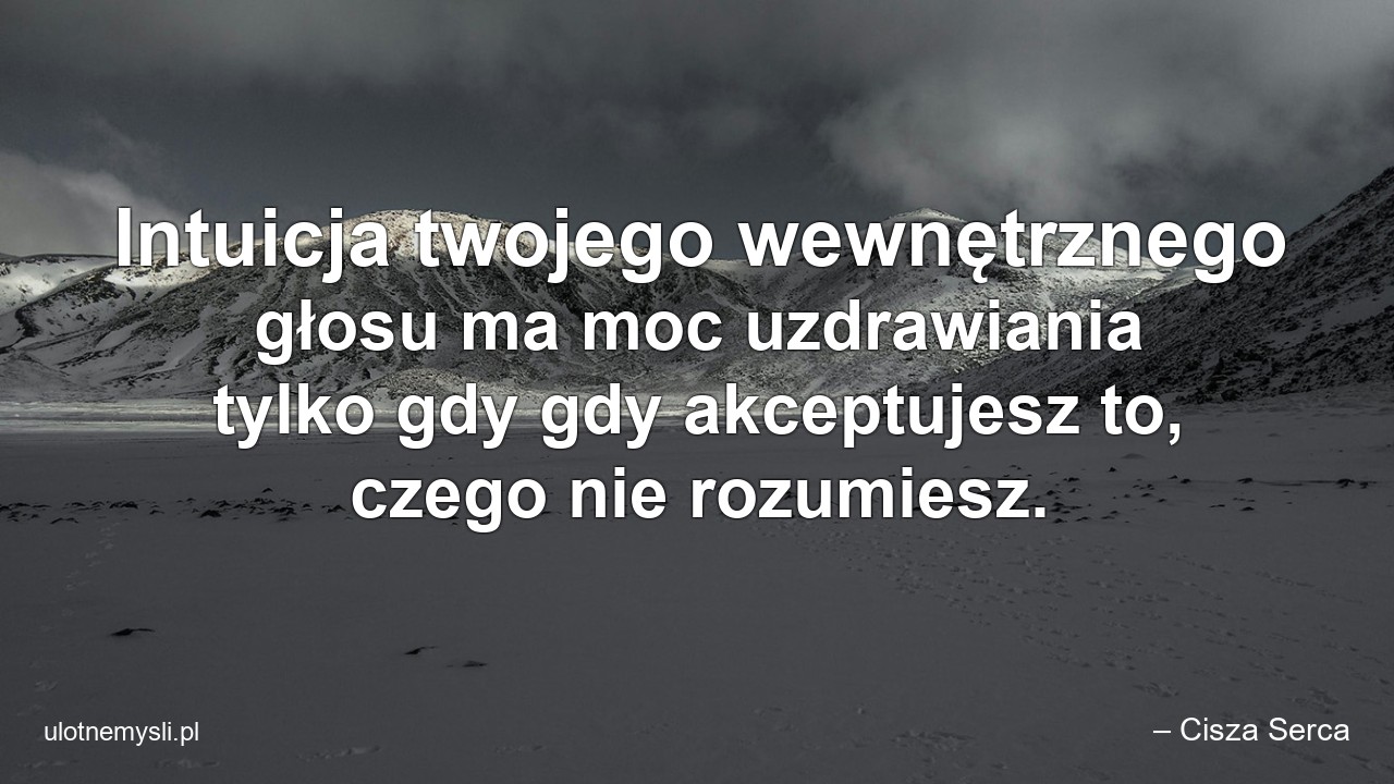 Intuicja twojego wewnętrznego głosu ma moc uzdrawiania tylko gdy gdy akceptujesz to,  czego nie rozumiesz.