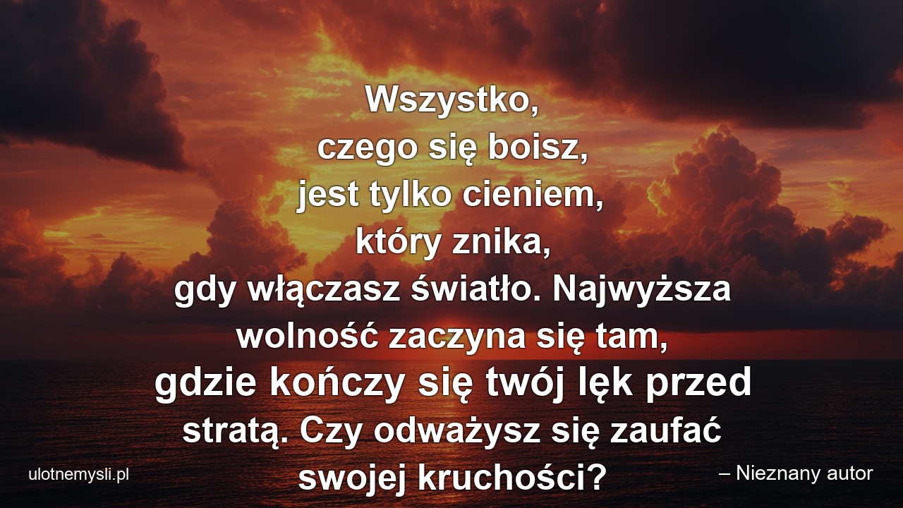 Wszystko,  czego się boisz,  jest tylko cieniem,  który znika,  gdy włączasz światło. Najwyższa wolność zaczyna się tam,  gdzie kończy się twój lęk przed stratą. Czy odważysz się zaufać swojej kruchości?