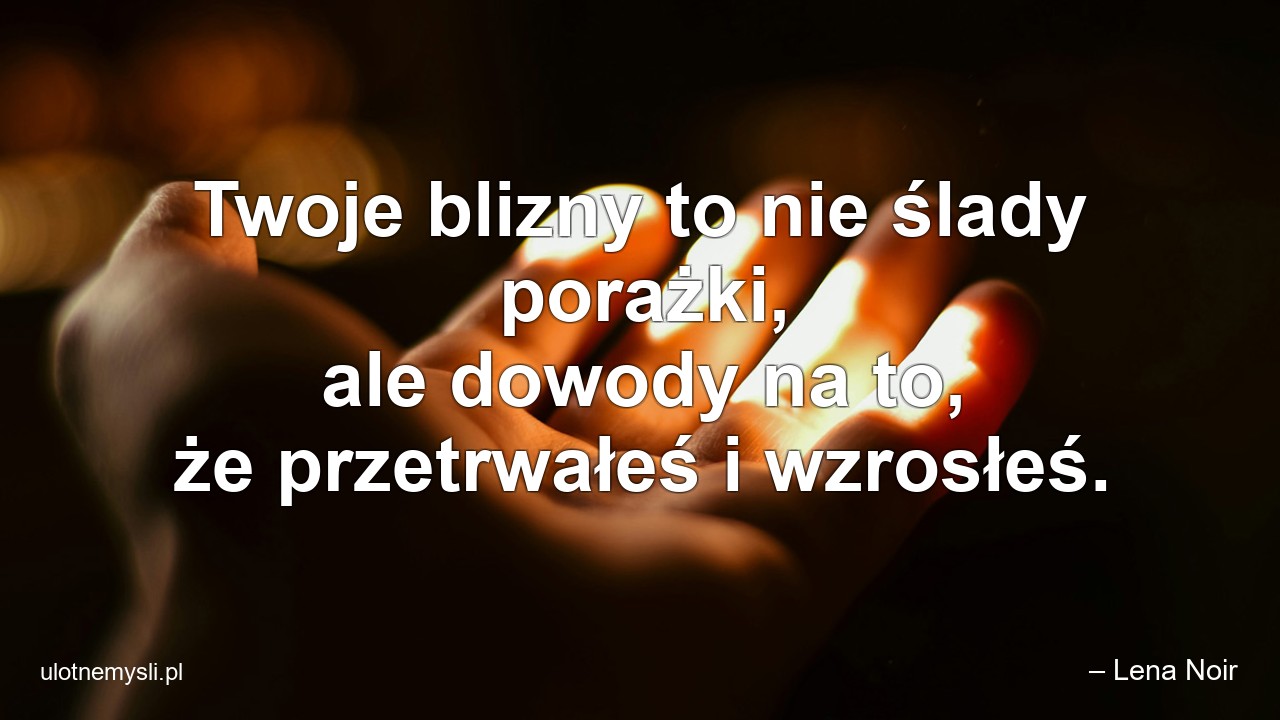 Twoje blizny to nie ślady porażki,  ale dowody na to,  że przetrwałeś i wzrosłeś.