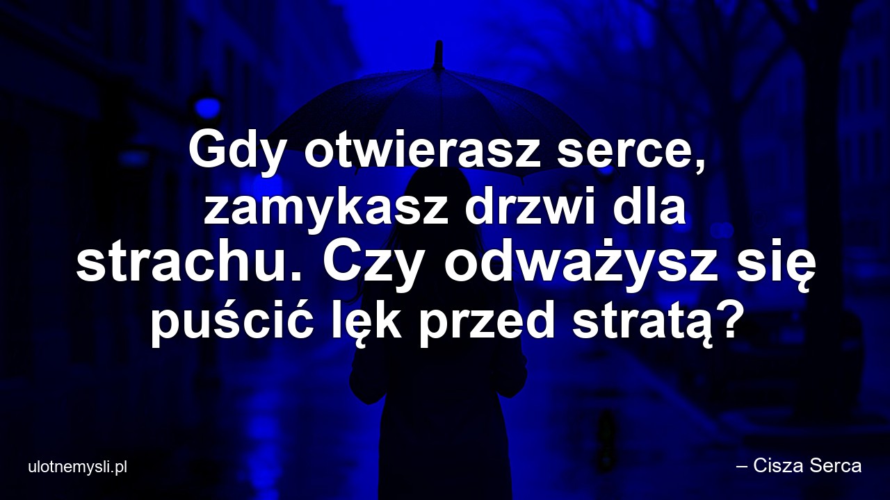 Gdy otwierasz serce,  zamykasz drzwi dla strachu. Czy odważysz się puścić lęk przed stratą?