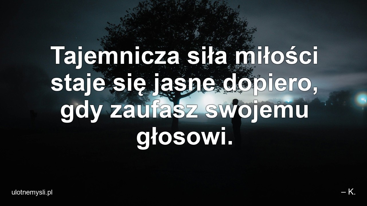 Tajemnicza siła miłości staje się jasne dopiero,  gdy zaufasz swojemu głosowi.