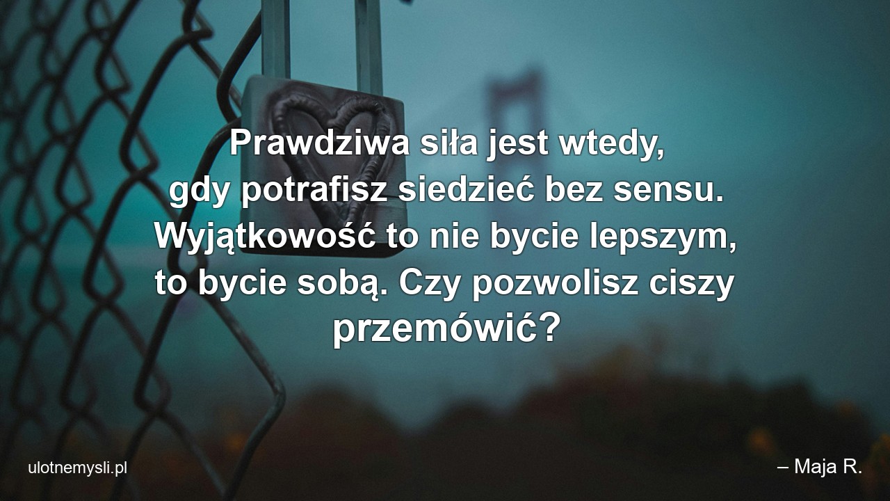 Prawdziwa siła jest wtedy,  gdy potrafisz siedzieć bez sensu. Wyjątkowość to nie bycie lepszym,  to bycie sobą. Czy pozwolisz ciszy przemówić?