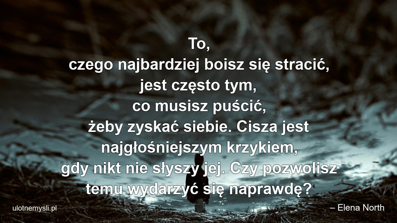 To,  czego najbardziej boisz się stracić,  jest często tym,  co musisz puścić,  żeby zyskać siebie. Cisza jest najgłośniejszym krzykiem,  gdy nikt nie słyszy jej. Czy pozwolisz temu wydarzyć się naprawdę?