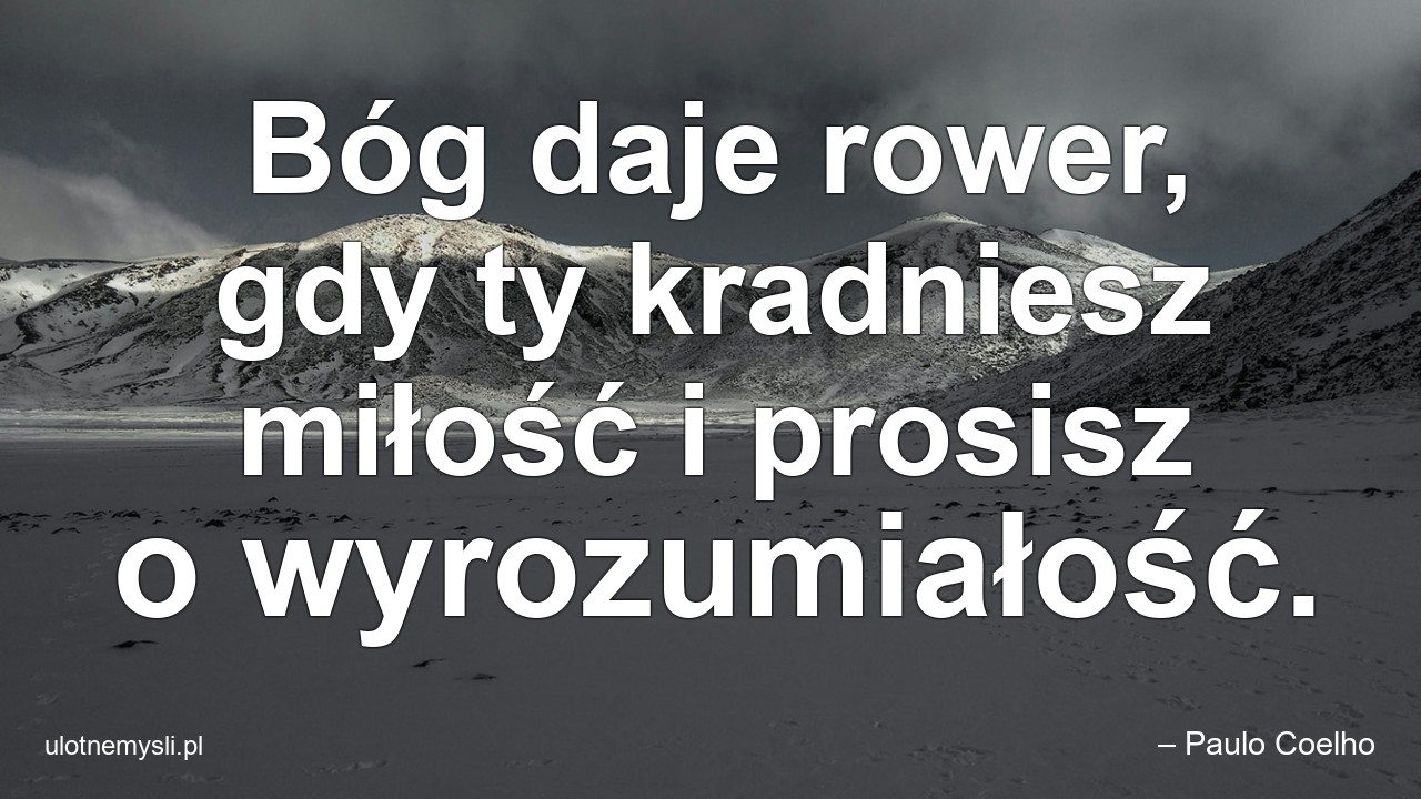 Bóg daje rower,  gdy ty kradniesz miłość i prosisz o wyrozumiałość. - – Paulo Coelho