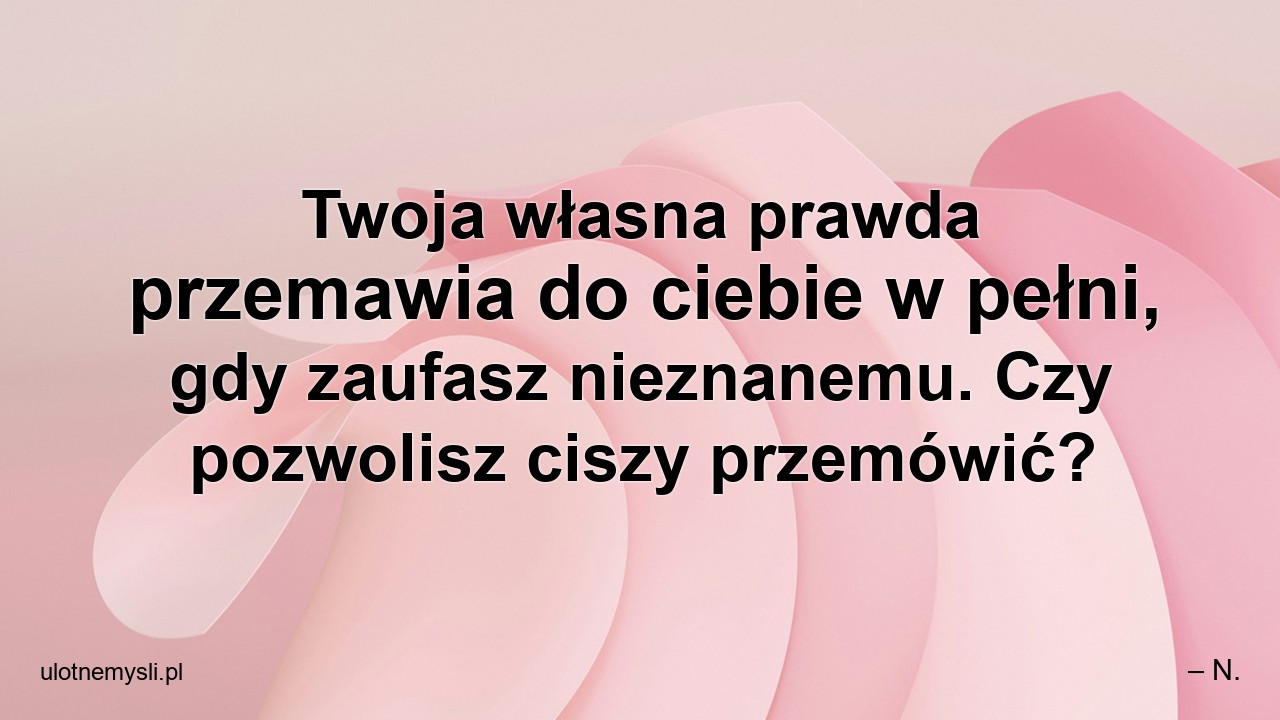 Twoja własna prawda przemawia do ciebie w pełni,  gdy zaufasz nieznanemu. Czy pozwolisz ciszy przemówić?