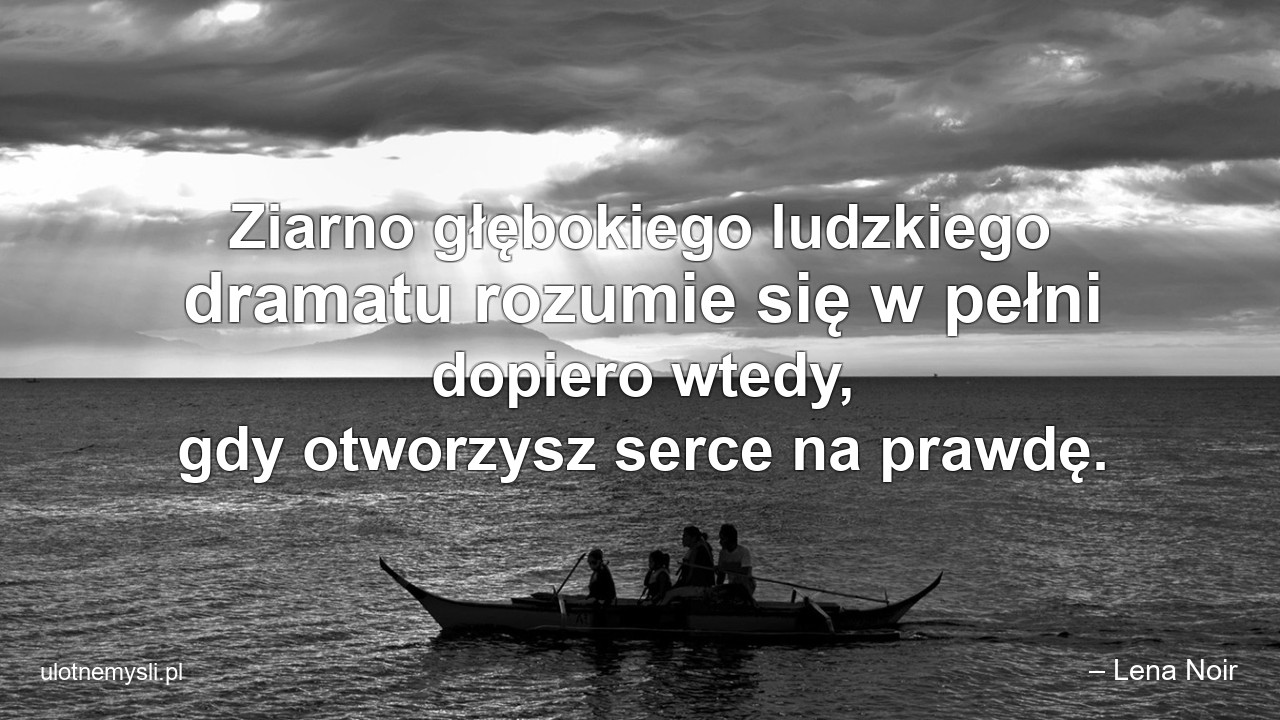 Ziarno głębokiego ludzkiego dramatu rozumie się w pełni dopiero wtedy,  gdy otworzysz serce na prawdę.
