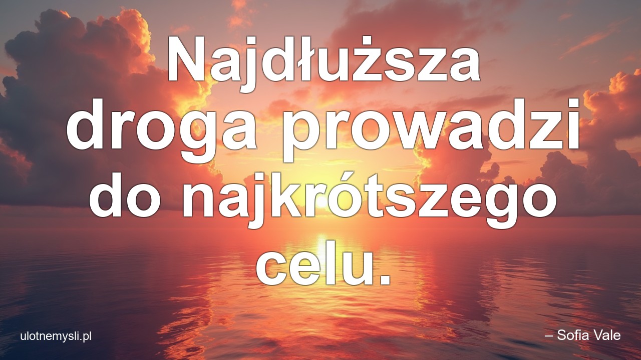 Najdłuższa droga prowadzi do najkrótszego celu. - – Sofia Vale