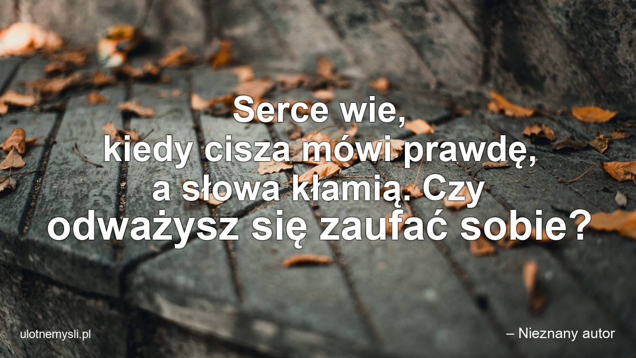 Serce wie,  kiedy cisza mówi prawdę,  a słowa kłamią. Czy odważysz się zaufać sobie? - – Nieznany autor
