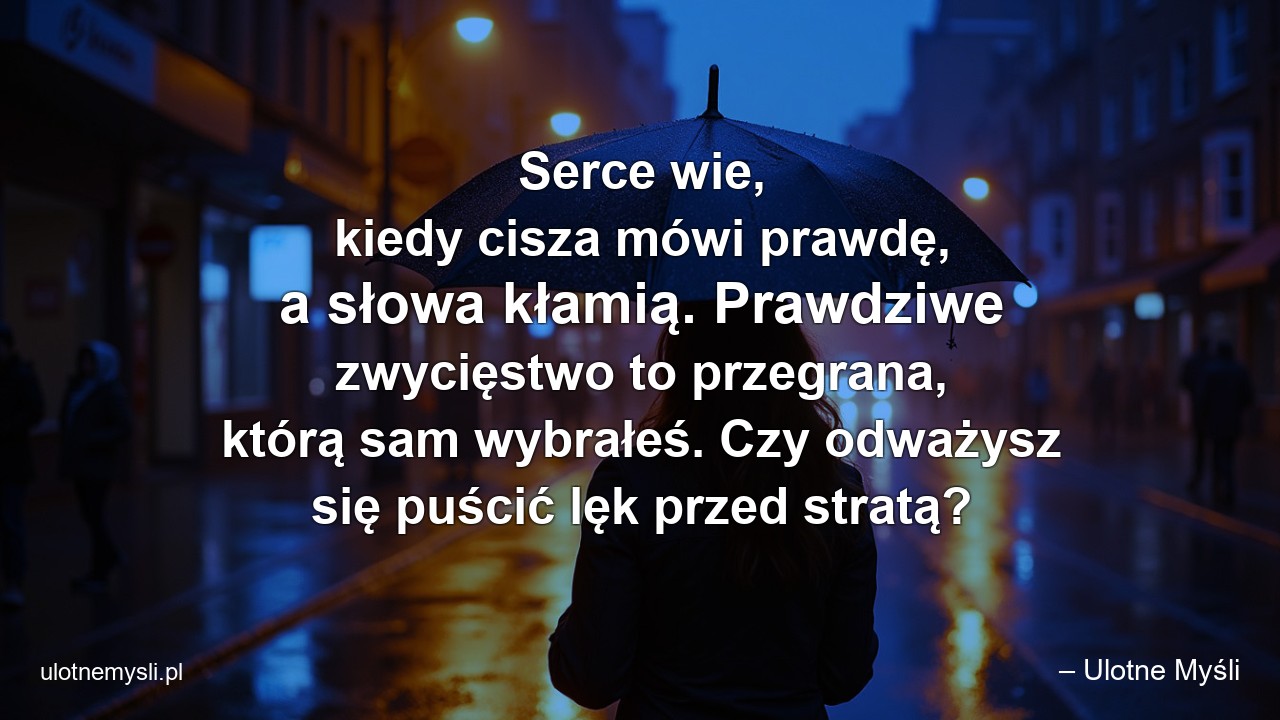 Serce wie,  kiedy cisza mówi prawdę,  a słowa kłamią. Prawdziwe zwycięstwo to przegrana,  którą sam wybrałeś. Czy odważysz się puścić lęk przed stratą? - – Ulotne Myśli
