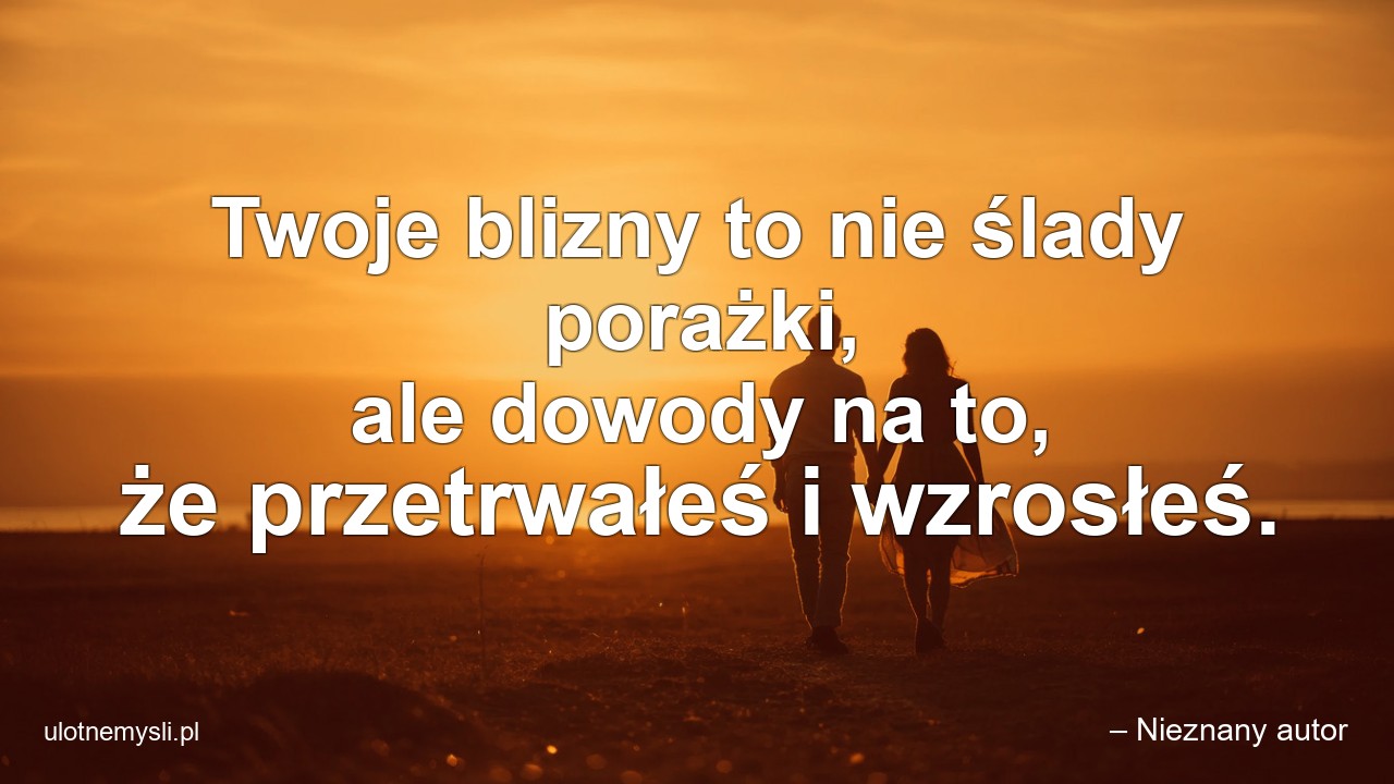 Twoje blizny to nie ślady porażki,  ale dowody na to,  że przetrwałeś i wzrosłeś.