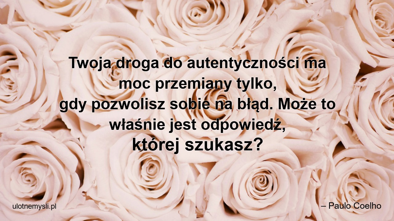 Twoja droga do autentyczności ma moc przemiany tylko,  gdy pozwolisz sobie na błąd. Może to właśnie jest odpowiedź,  której szukasz?