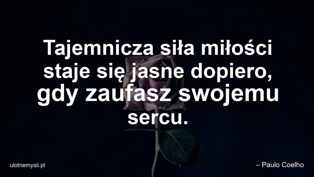 Tajemnicza siła miłości staje się jasne dopiero,  gdy zaufasz swojemu sercu.