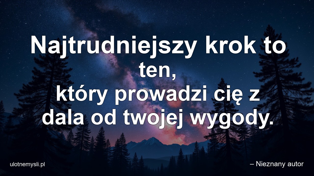 Najtrudniejszy krok to ten,  który prowadzi cię z dala od twojej wygody.