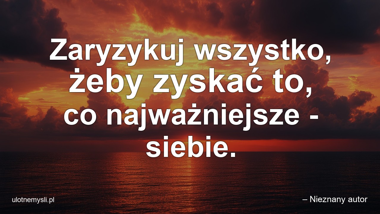 Zaryzykuj wszystko,  żeby zyskać to,  co najważniejsze - siebie.