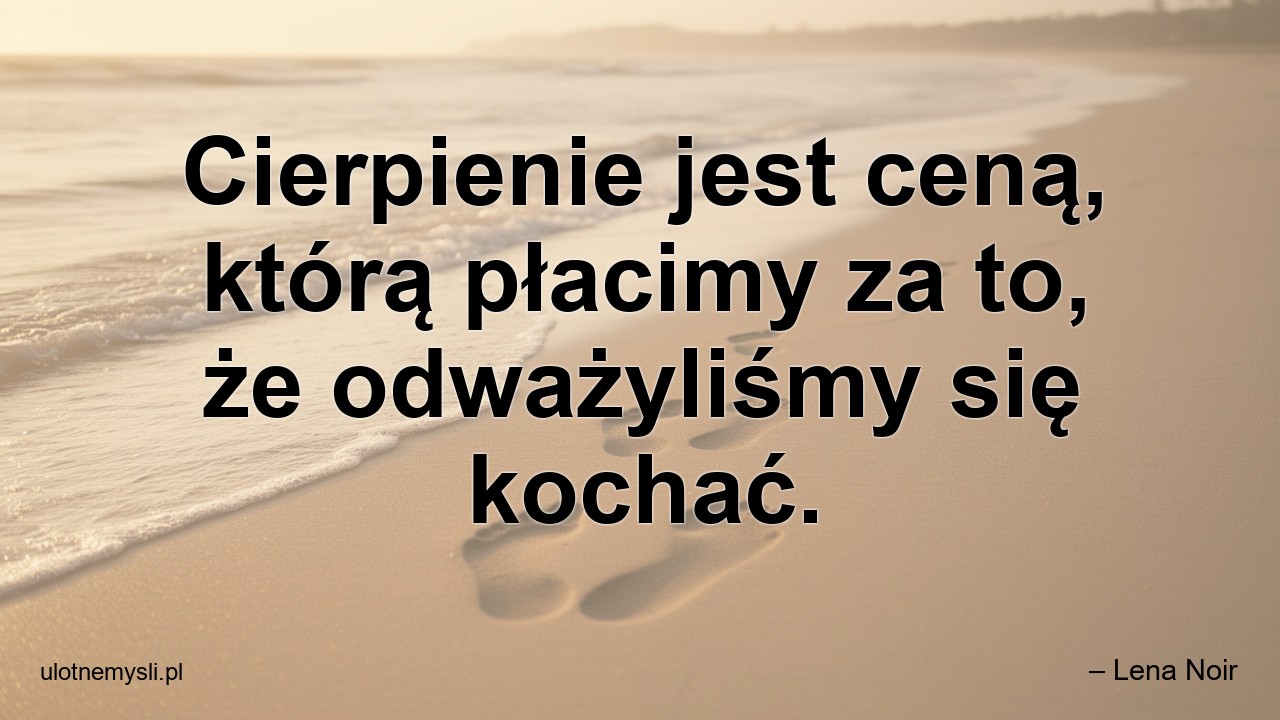 Cierpienie jest ceną,  którą płacimy za to,  że odważyliśmy się kochać.
