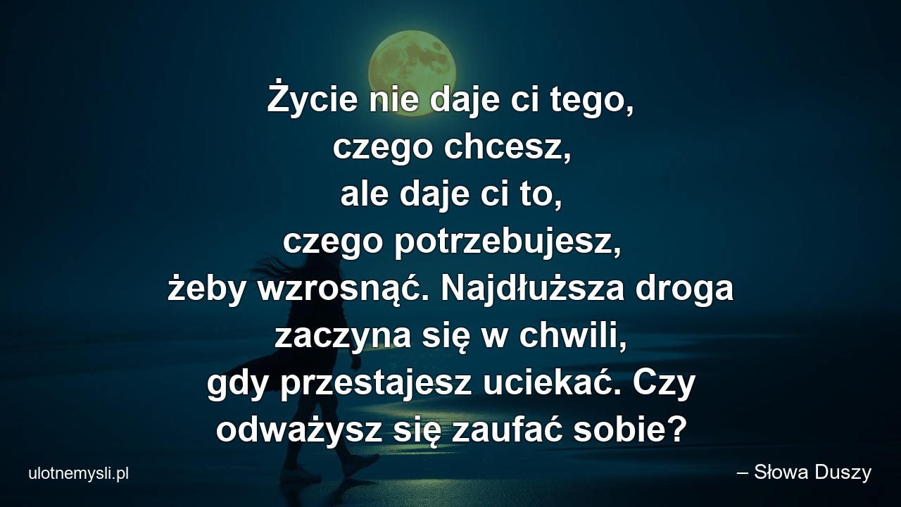 Życie nie daje ci tego,  czego chcesz,  ale daje ci to,  czego potrzebujesz,  żeby wzrosnąć. Najdłuższa droga zaczyna się w chwili,  gdy przestajesz uciekać. Czy odważysz się zaufać sobie?