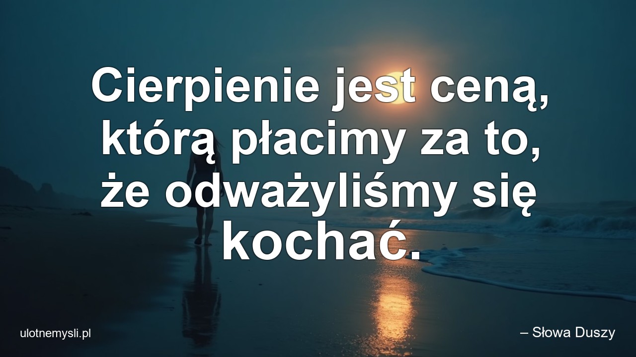 Cierpienie jest ceną,  którą płacimy za to,  że odważyliśmy się kochać.