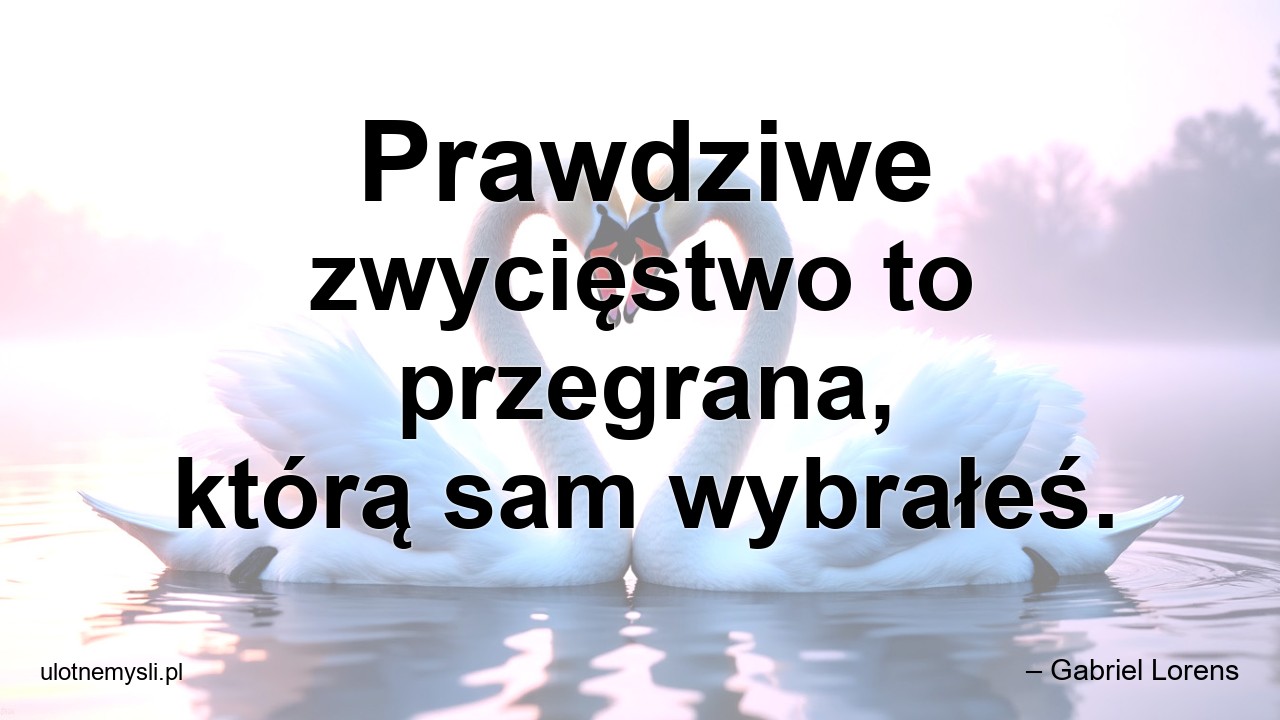 Prawdziwe zwycięstwo to przegrana,  którą sam wybrałeś. - – Gabriel Lorens