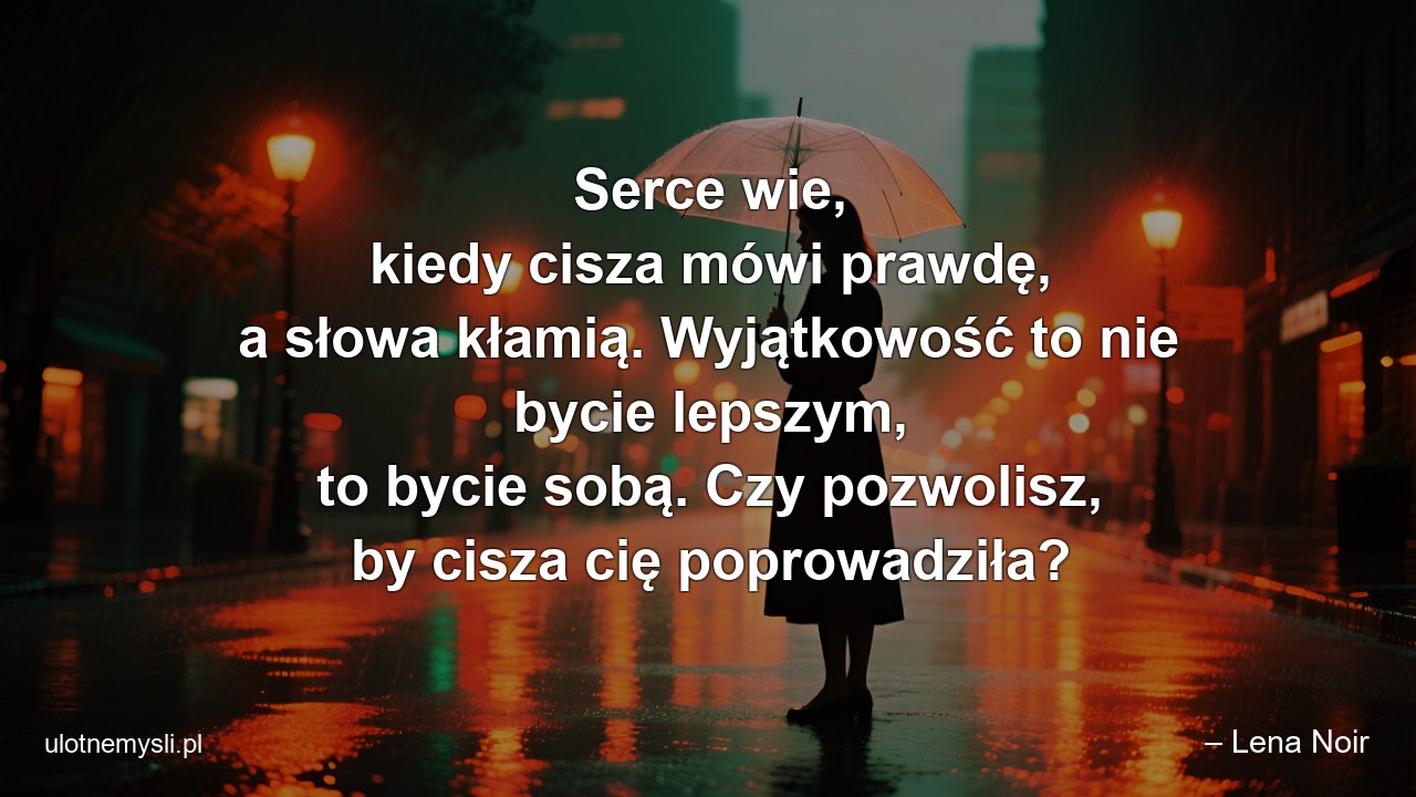 Serce wie,  kiedy cisza mówi prawdę,  a słowa kłamią. Wyjątkowość to nie bycie lepszym,  to bycie sobą. Czy pozwolisz,  by cisza cię poprowadziła? - – Lena Noir