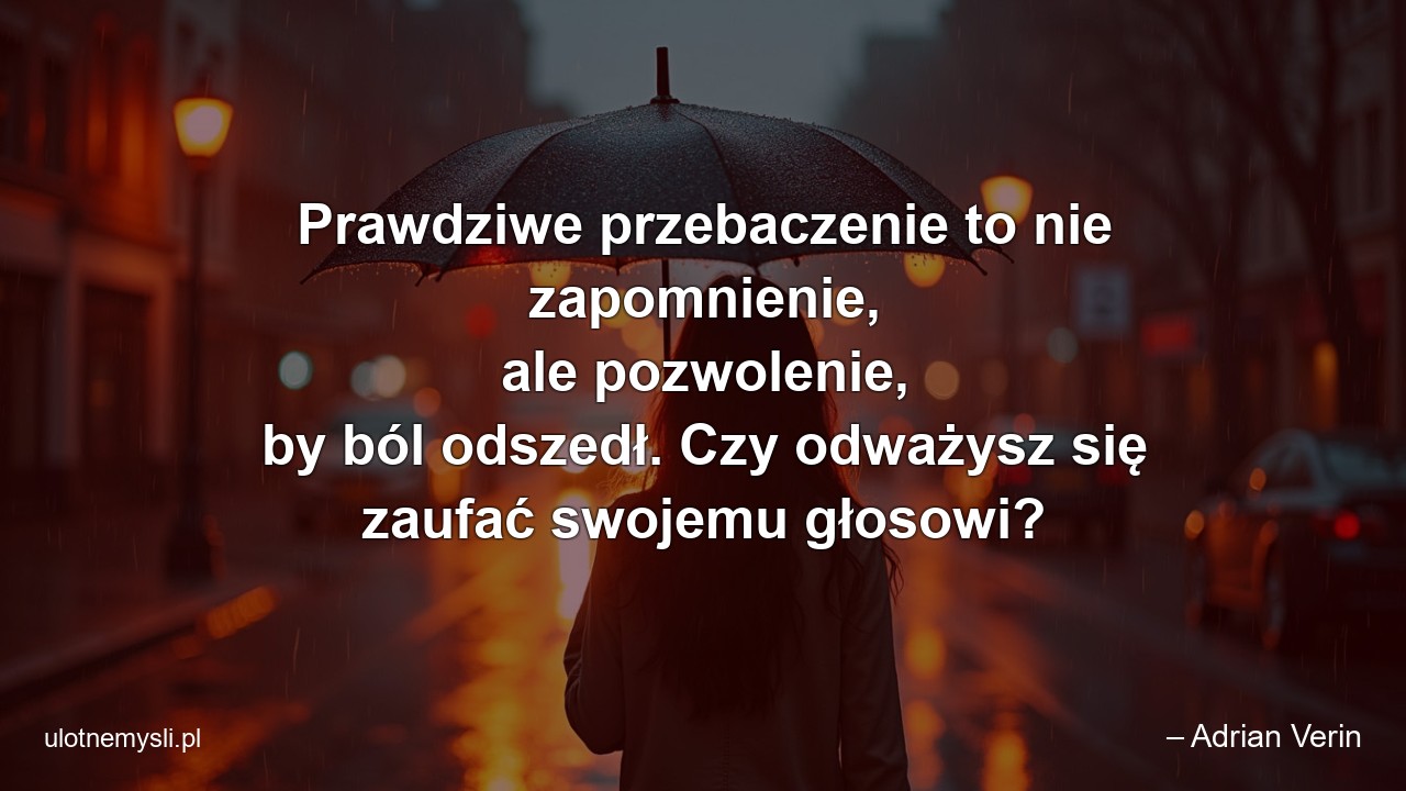 Prawdziwe przebaczenie to nie zapomnienie,  ale pozwolenie,  by ból odszedł. Czy odważysz się zaufać swojemu głosowi? - – Adrian Verin