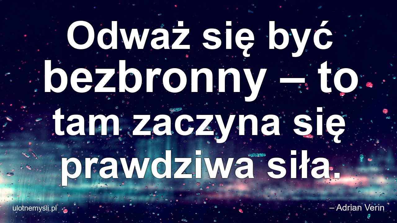 Odważ się być bezbronny – to tam zaczyna się prawdziwa siła. - – Adrian Verin