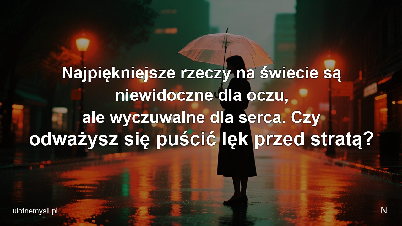 Najpiękniejsze rzeczy na świecie są niewidoczne dla oczu,  ale wyczuwalne dla serca. Czy odważysz się puścić lęk przed stratą?