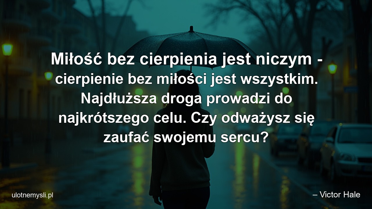 Miłość bez cierpienia jest niczym - cierpienie bez miłości jest wszystkim. Najdłuższa droga prowadzi do najkrótszego celu. Czy odważysz się zaufać swojemu sercu?