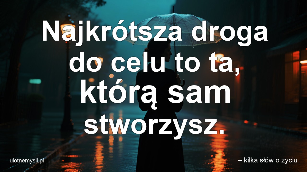 Najkrótsza droga do celu to ta,  którą sam stworzysz. - – kilka słów o życiu
