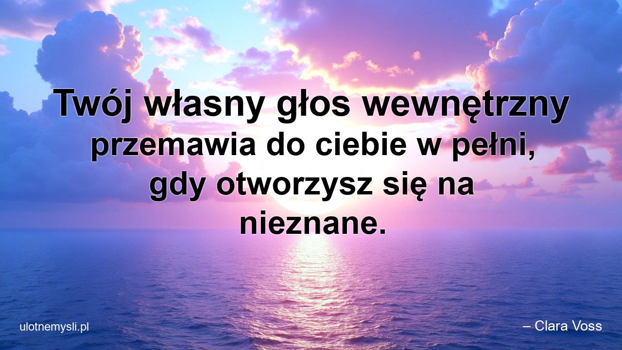 Twój własny głos wewnętrzny przemawia do ciebie w pełni,  gdy otworzysz się na nieznane. - – Clara Voss
