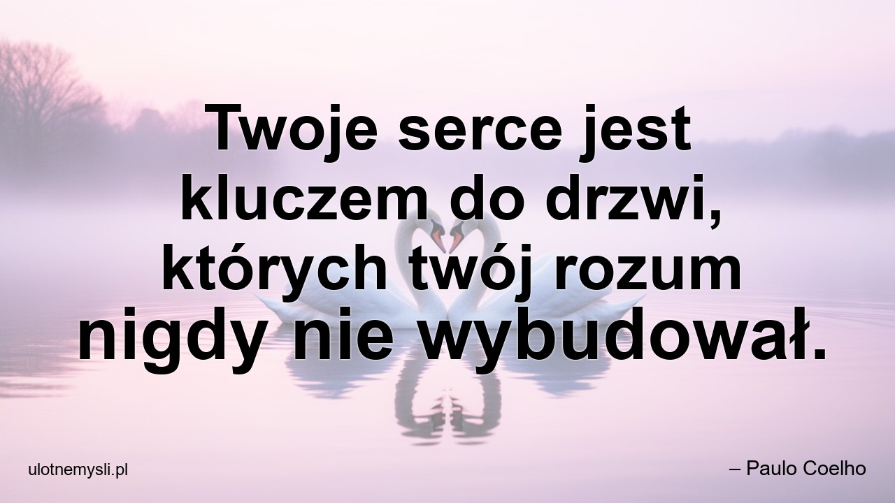 Twoje serce jest kluczem do drzwi,  których twój rozum nigdy nie wybudował.