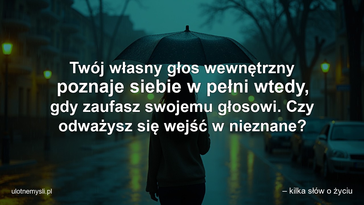 Twój własny głos wewnętrzny poznaje siebie w pełni wtedy,  gdy zaufasz swojemu głosowi. Czy odważysz się wejść w nieznane? - – kilka słów o życiu