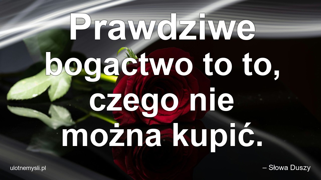 Prawdziwe bogactwo to to,  czego nie można kupić.