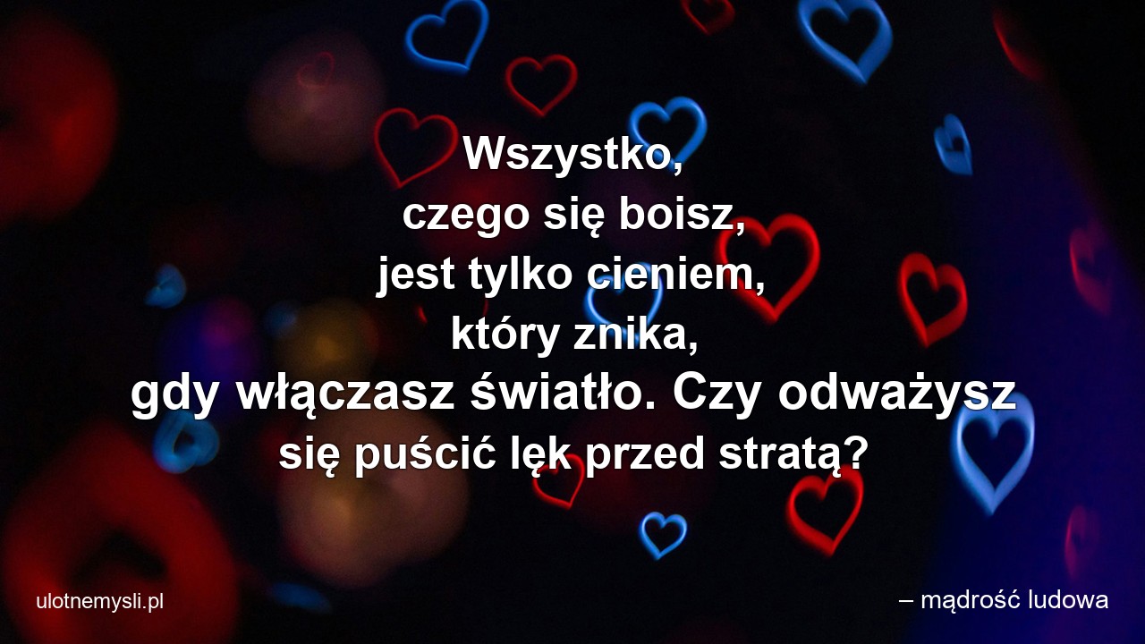 Wszystko,  czego się boisz,  jest tylko cieniem,  który znika,  gdy włączasz światło. Czy odważysz się puścić lęk przed stratą?