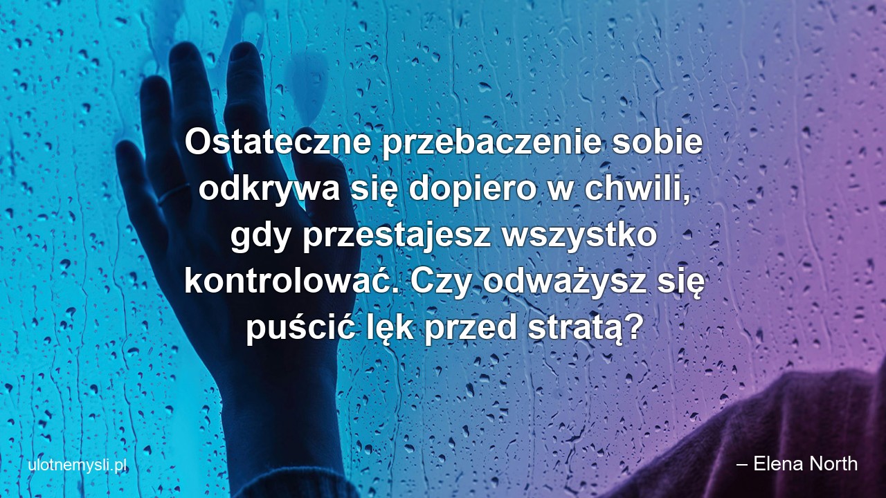 Ostateczne przebaczenie sobie odkrywa się dopiero w chwili,  gdy przestajesz wszystko kontrolować. Czy odważysz się puścić lęk przed stratą?