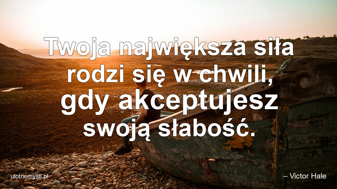 Twoja największa siła rodzi się w chwili,  gdy akceptujesz swoją słabość.
