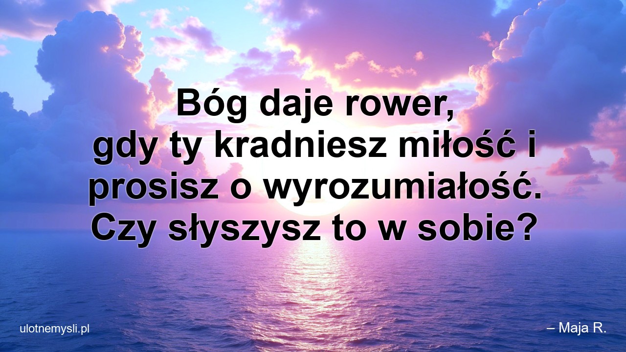 Bóg daje rower,  gdy ty kradniesz miłość i prosisz o wyrozumiałość. Czy słyszysz to w sobie?