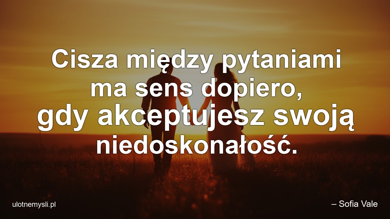 Cisza między pytaniami ma sens dopiero,  gdy akceptujesz swoją niedoskonałość. - – Sofia Vale