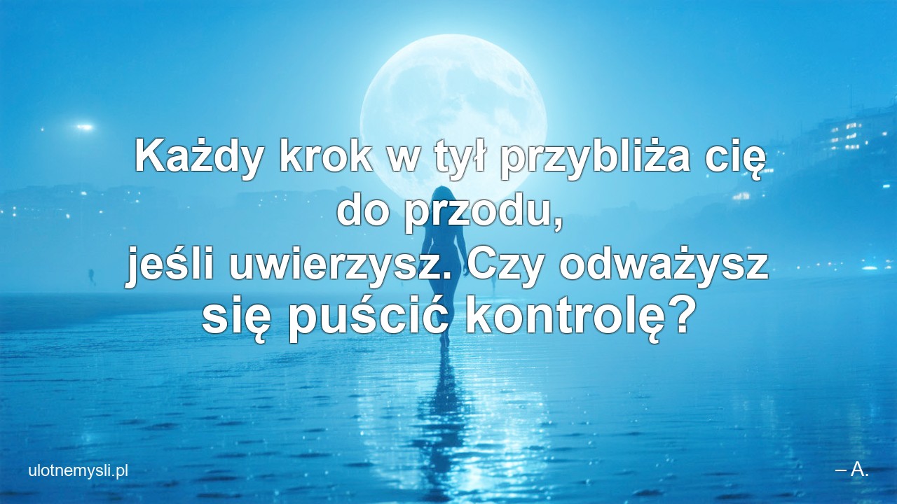 Każdy krok w tył przybliża cię do przodu,  jeśli uwierzysz. Czy odważysz się puścić kontrolę? - – A.