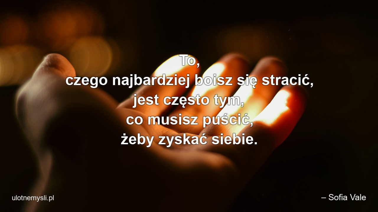 To,  czego najbardziej boisz się stracić,  jest często tym,  co musisz puścić,  żeby zyskać siebie.