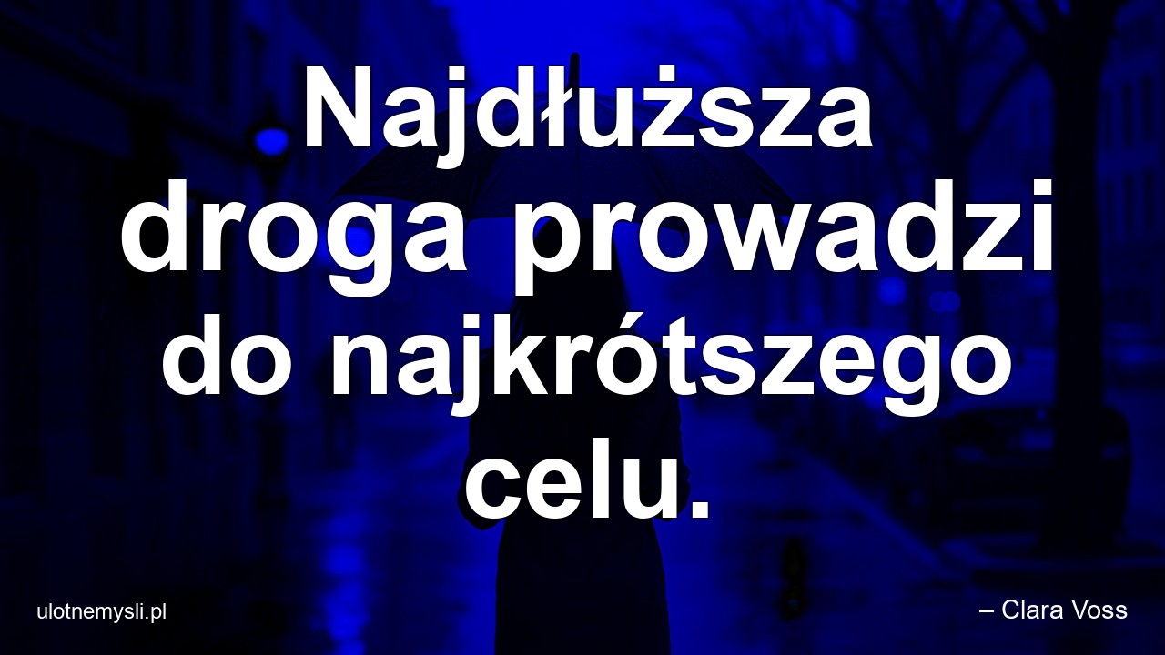 Najdłuższa droga prowadzi do najkrótszego celu. - – Clara Voss