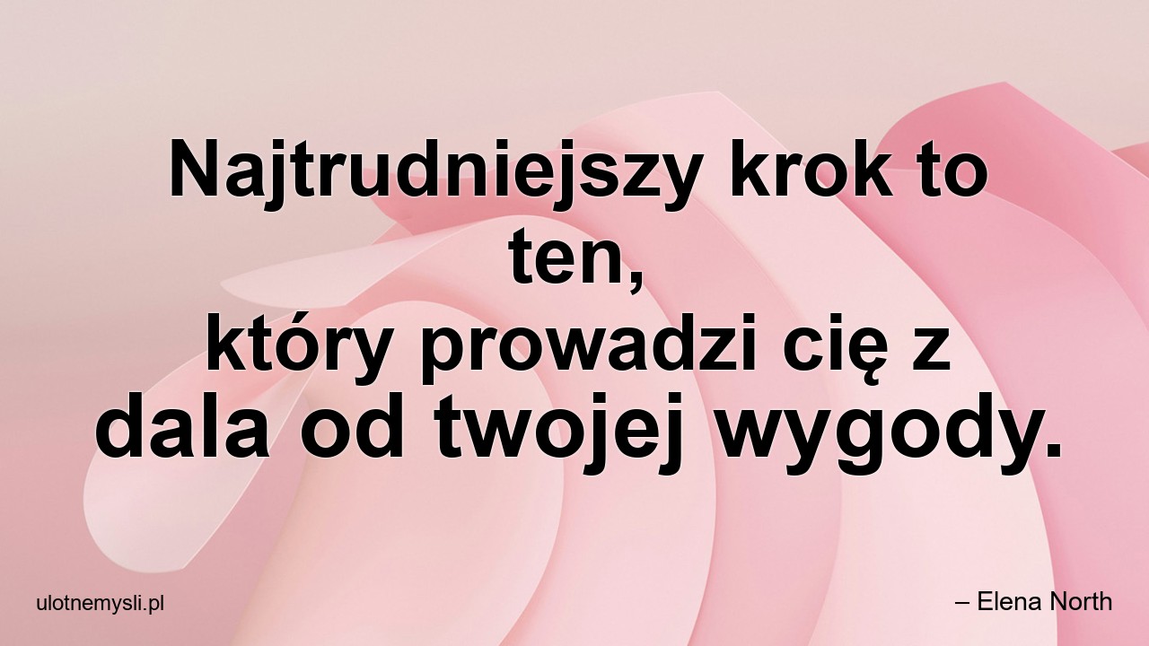 Najtrudniejszy krok to ten,  który prowadzi cię z dala od twojej wygody. - – Elena North