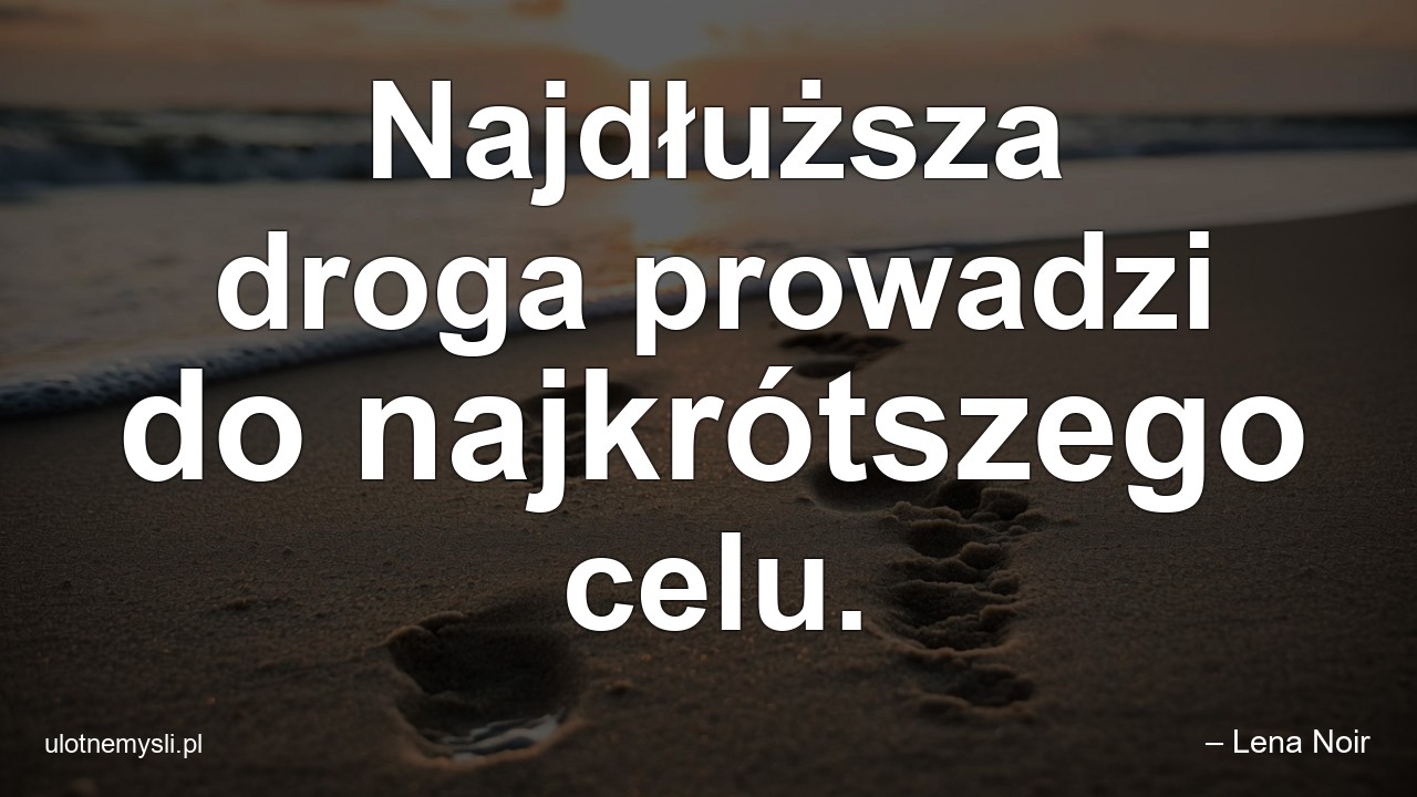 Najdłuższa droga prowadzi do najkrótszego celu. - – Lena Noir