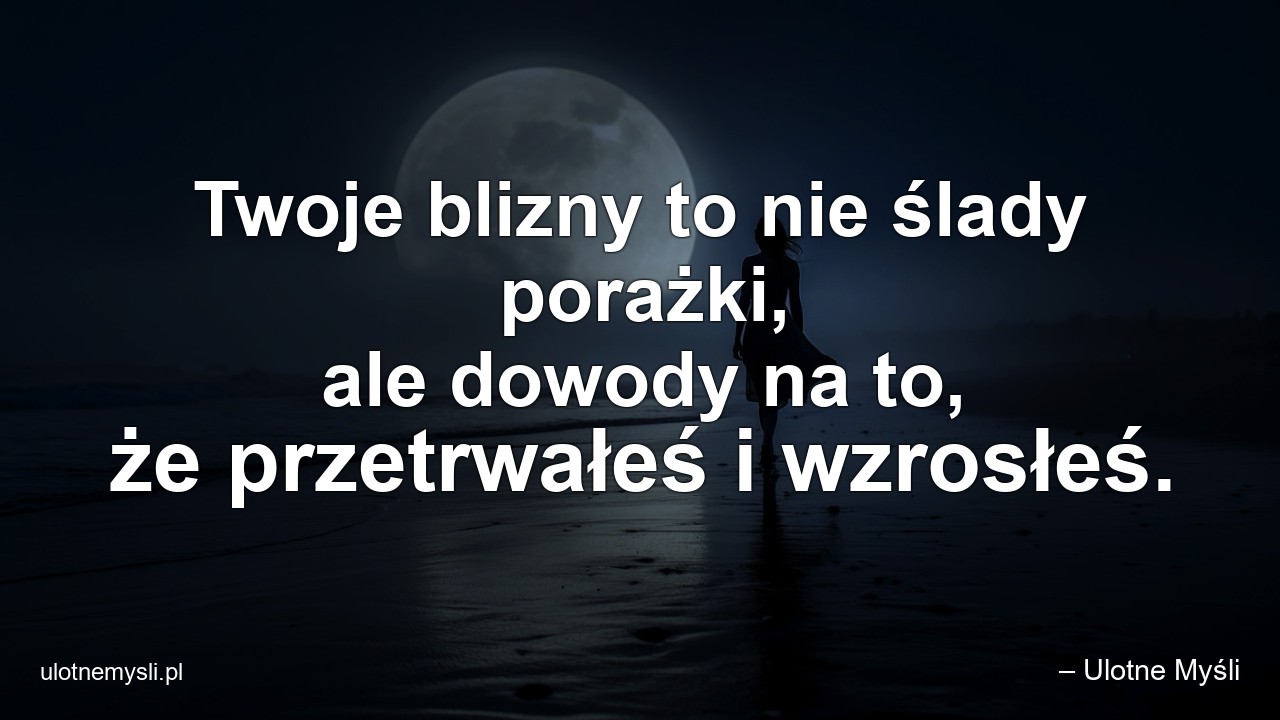Twoje blizny to nie ślady porażki,  ale dowody na to,  że przetrwałeś i wzrosłeś. - – Ulotne Myśli