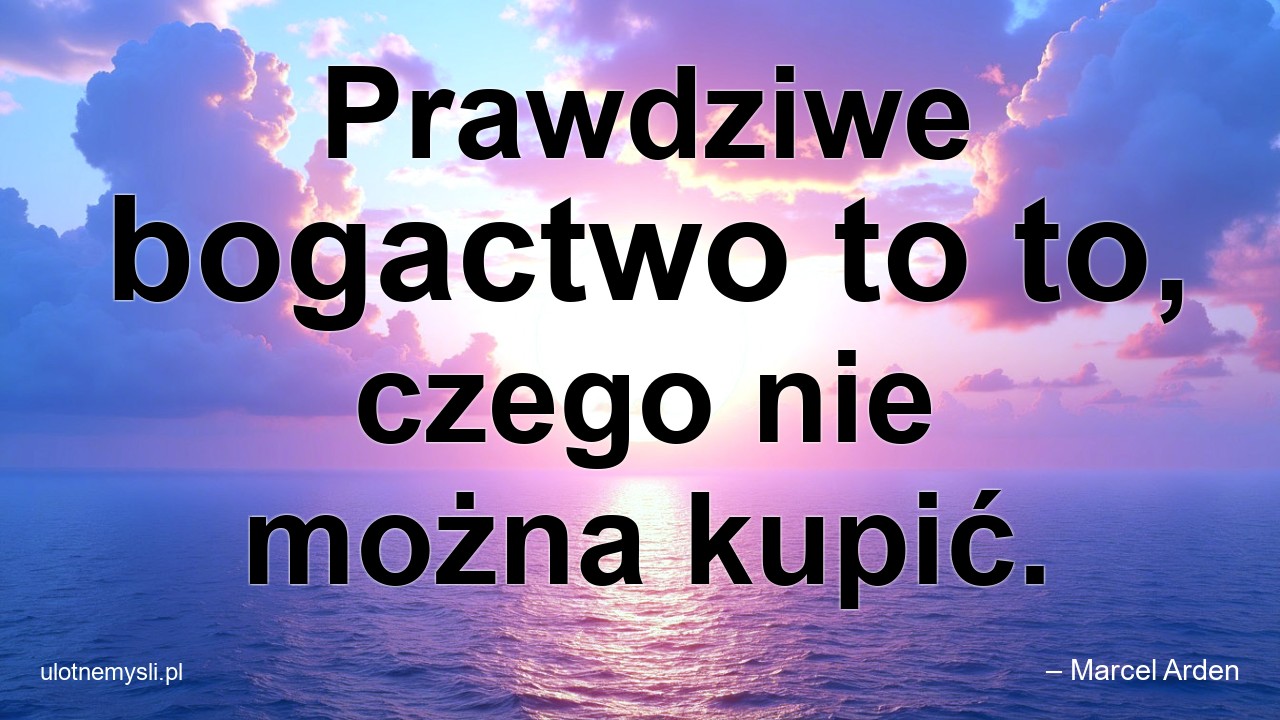 Prawdziwe bogactwo to to,  czego nie można kupić.