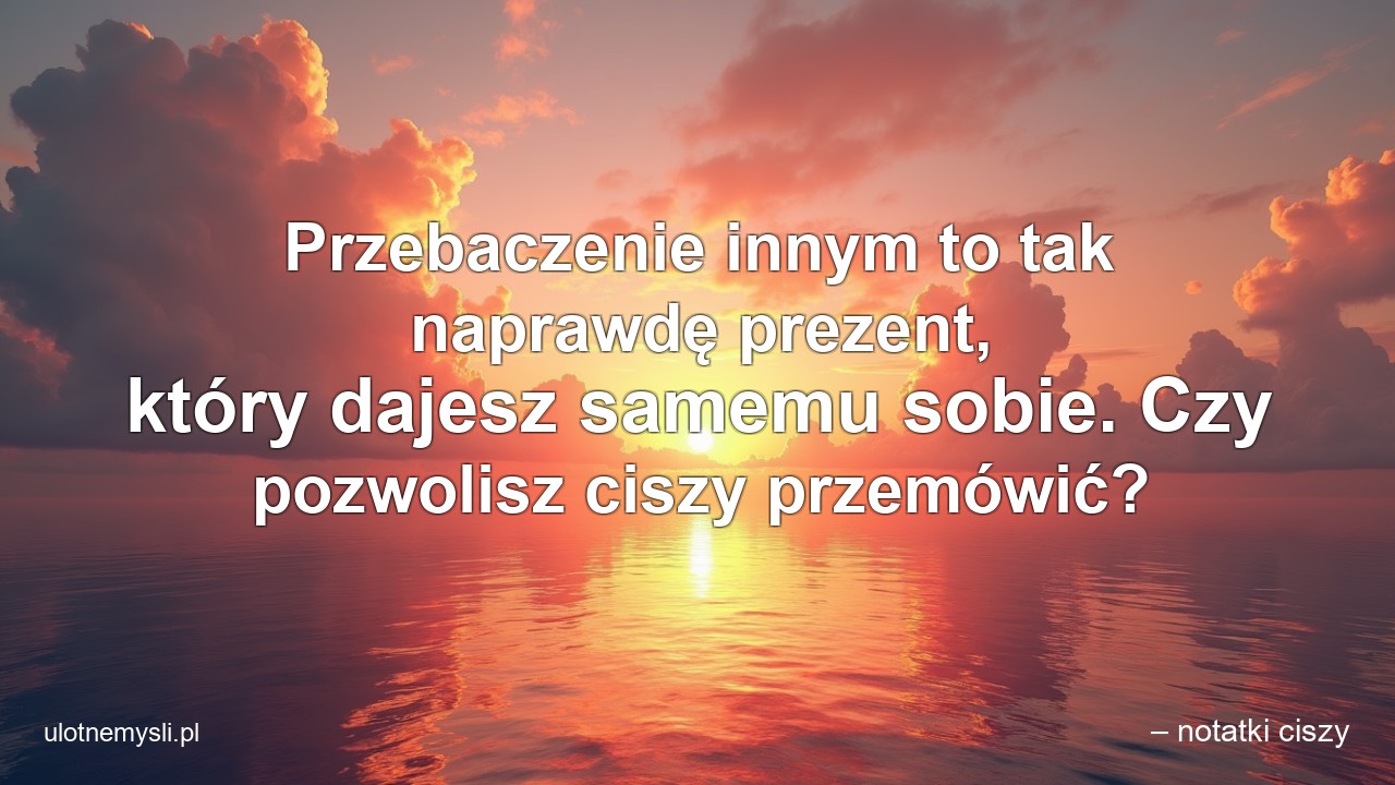 Przebaczenie innym to tak naprawdę prezent,  który dajesz samemu sobie. Czy pozwolisz ciszy przemówić?