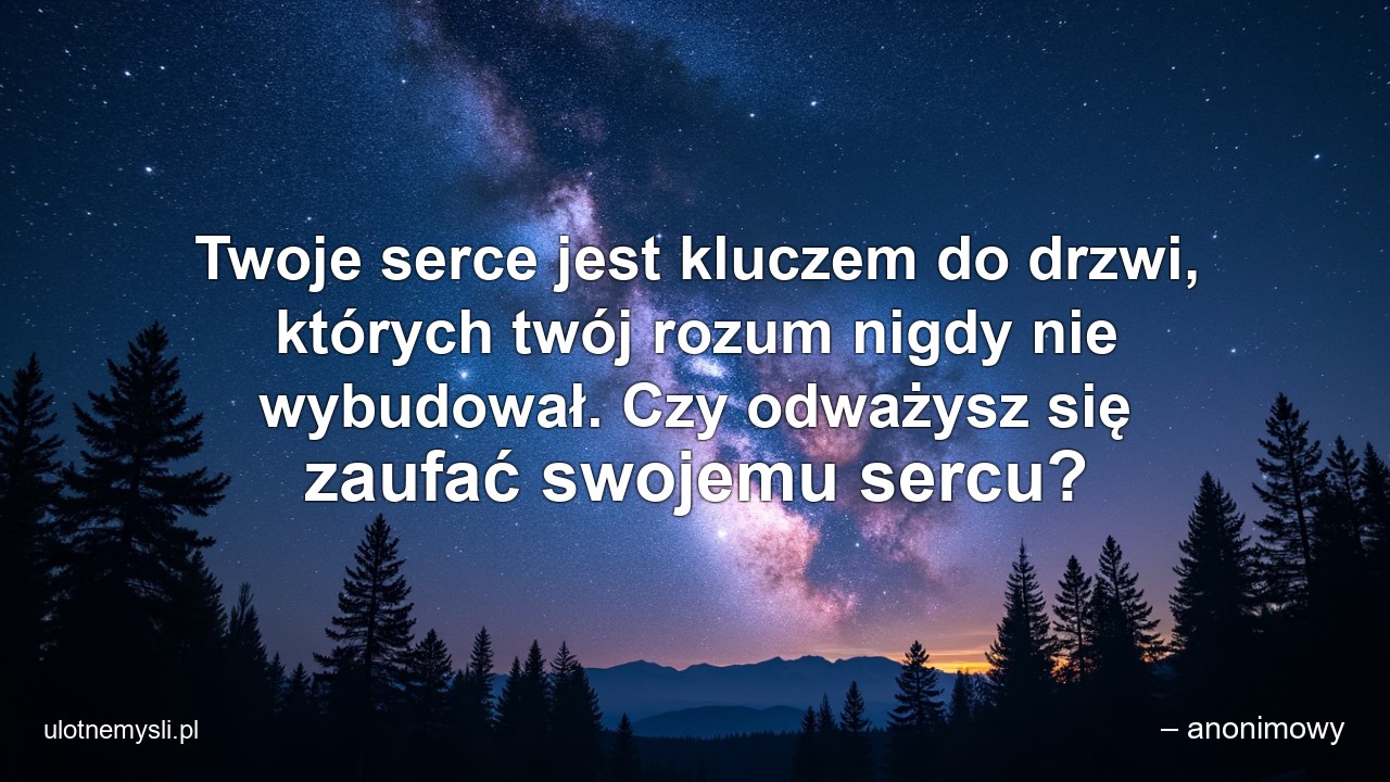 Twoje serce jest kluczem do drzwi,  których twój rozum nigdy nie wybudował. Czy odważysz się zaufać swojemu sercu?